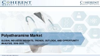 © Coherent market Insights. All Rights Reserved
Polyetheramine Market
GLOBAL INDUSTRY INSIGHTS, TRENDS, OUTLOOK, AND OPPORTUNITY
ANALYSIS, 2016-2025
 