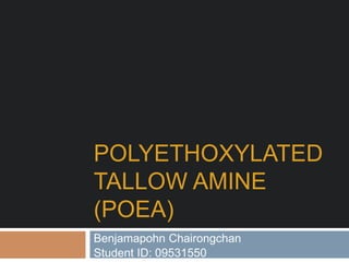 POLYETHOXYLATED
TALLOW AMINE
(POEA)
Benjamapohn Chairongchan
Student ID: 09531550

 