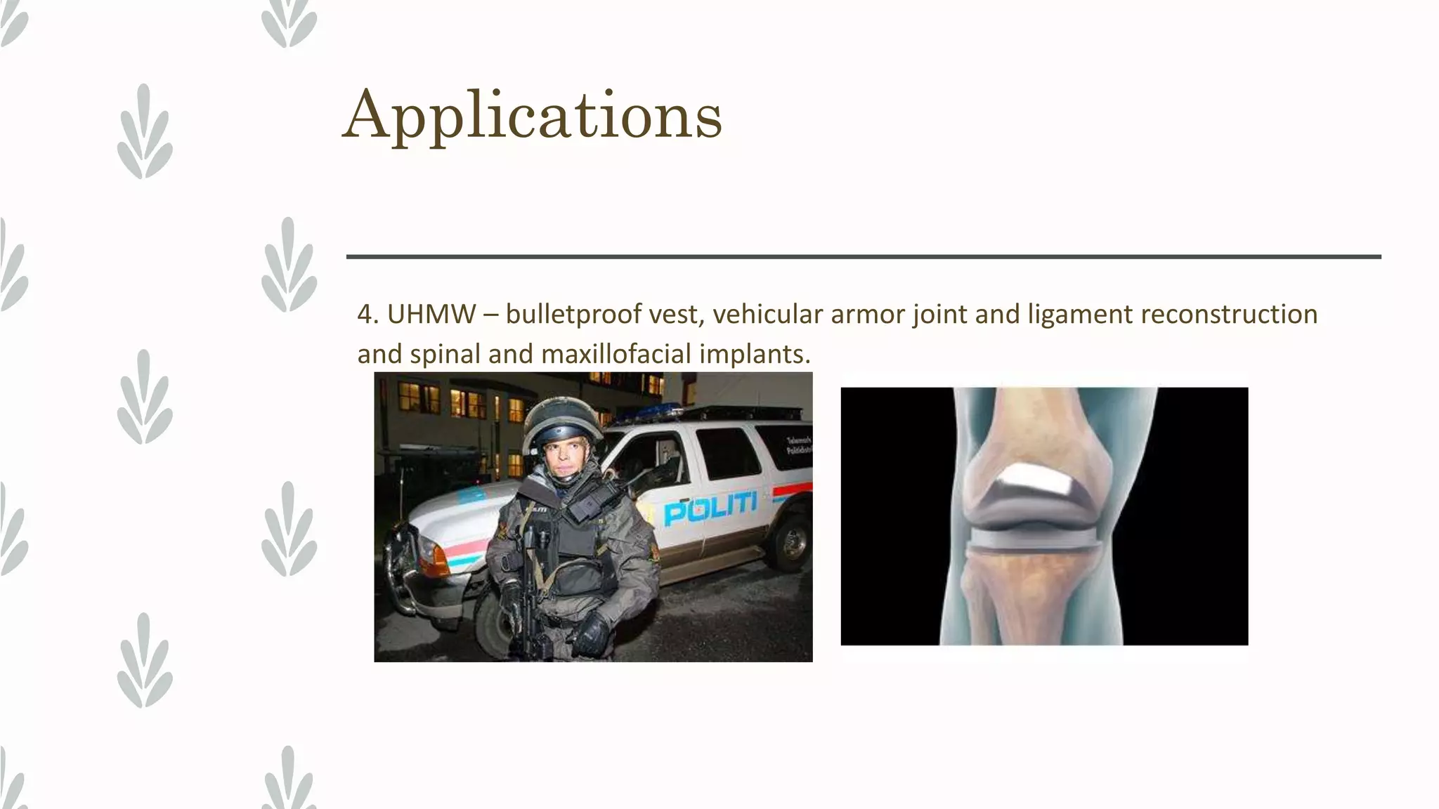 Applications
4. UHMW – bulletproof vest, vehicular armor joint and ligament reconstruction
and spinal and maxillofacial implants.
 