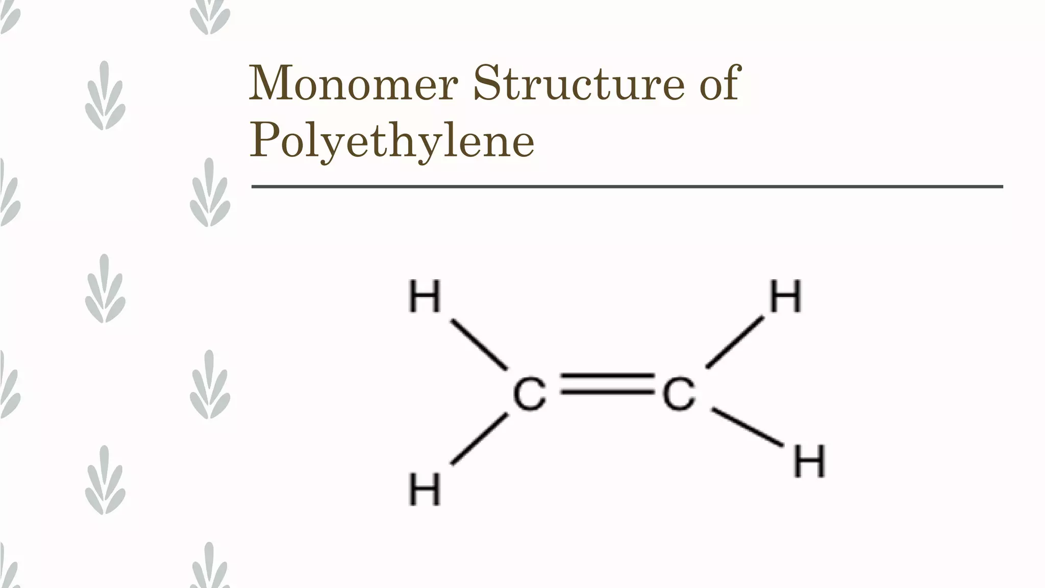 Monomer Structure of
Polyethylene
 