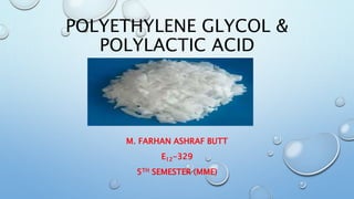 POLYETHYLENE GLYCOL &
POLYLACTIC ACID
M. FARHAN ASHRAF BUTT
E12-329
5TH SEMESTER (MME)
 