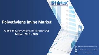 www.dhirtekbusinessresearch.com
sales@dhirtekbusinessresearch.com
+91 7580990088
Polyethylene Imine Market
Global Industry Analysis & Forecast US$
Million, 2019 – 2027
 