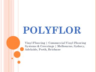 POLYFLOR
Vinyl Flooring | Commercial Vinyl Flooring
Systems & Coverings | Melbourne, Sydney,
Adelaide, Perth, Brisbane
 