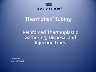 Thermoflex® Tubing

           Reinforced Thermoplastic
            Gathering, Disposal and
                Injection Lines

Overview
June 11, 2012
 