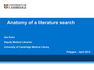 Anatomy of a literature search
Isla Kuhn
Deputy Medical Librarian
University of Cambridge Medical Library
Polygeia - April 2014
 