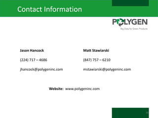 Contact Information

Jason Hancock

Matt Stawiarski

(224) 717 – 4686

(847) 757 – 6210

jhancock@polygeninc.com

mstawiarski@polygeninc.com

Website: www.polygeninc.com

26

 