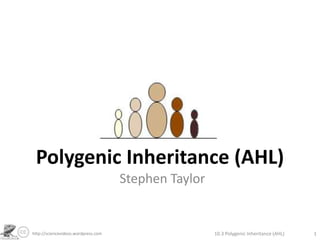 Polygenic Inheritance (AHL) Stephen Taylor 10.3 Polygenic Inheritance (AHL) 1 http://sciencevideos.wordpress.com 
