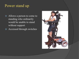 Power stand up
 Allows a person to come to
standing who ordinarily
would be unable to stand
without support
 Accessed through switches
 
