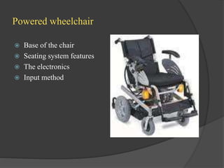 Powered wheelchair
 Base of the chair
 Seating system features
 The electronics
 Input method
 
