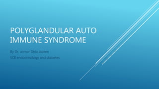 POLYGLANDULAR AUTO
IMMUNE SYNDROME
By Dr. anmar Dhia aldeen
SCE endocrinology and diabetes
 