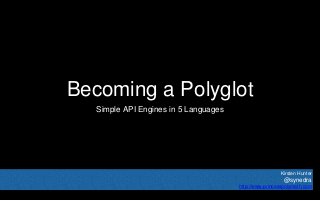 Becoming a Polyglot
Simple API Engines in 5 Languages
Kirsten Hunter
@synedra
http://www.princesspolymath.com
 