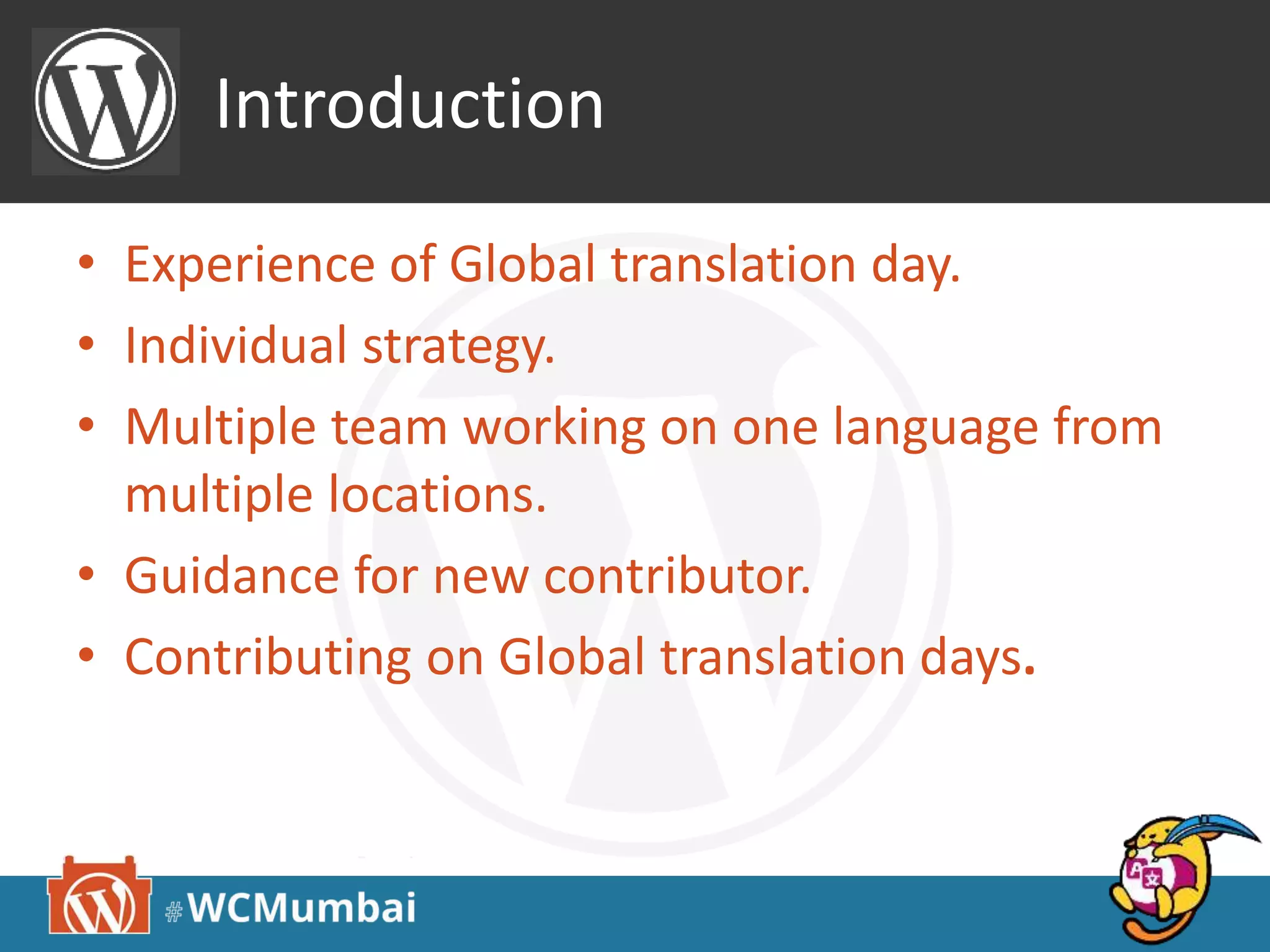 Introduction
• Experience of Global translation day.
• Individual strategy.
• Multiple team working on one language from
multiple locations.
• Guidance for new contributor.
• Contributing on Global translation days.