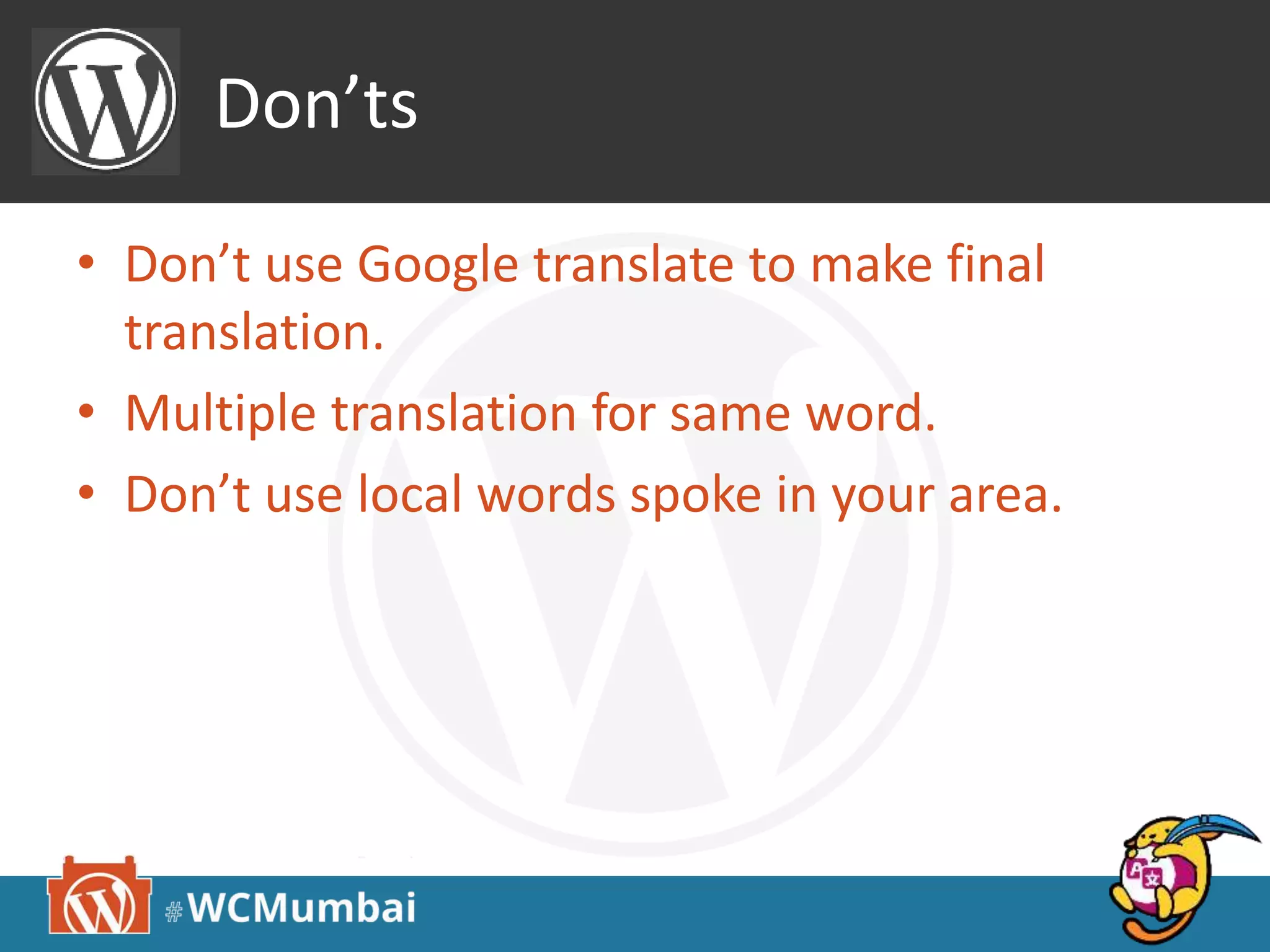 Don’ts
• Don’t use Google translate to make final
translation.
• Multiple translation for same word.
• Don’t use local words spoke in your area.