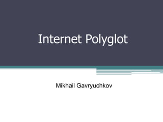 Internet Polyglot


   Mikhail Gavryuchkov
 