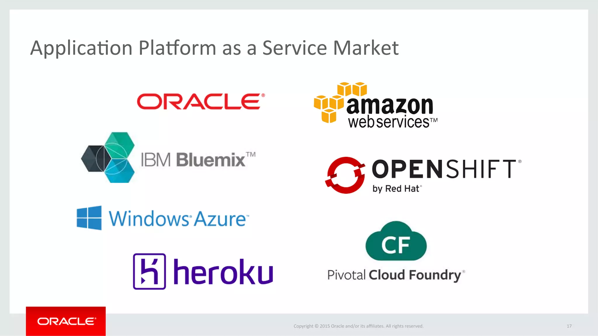 Copyright	
  ©	
  2015	
  Oracle	
  and/or	
  its	
  aﬃliates.	
  All	
  rights	
  reserved.	
  	
  
ApplicaFon	
  Container	
  Cloud	
  Strengths	
  
17	
  
§  Java	
  SE	
  Advanced	
  –	
  	
  completely	
  unique	
  
and	
  unavailable	
  on	
  any	
  other	
  cloud	
  
pladorm	
  
§  Developer	
  Cloud	
  Service	
  –	
  included	
  and	
  
integrated	
  
§  Integrated	
  enterprise	
  ecosystem	
  and	
  
services	
  from	
  IaaS	
  to	
  PaaS	
  and	
  SaaS	
  
 