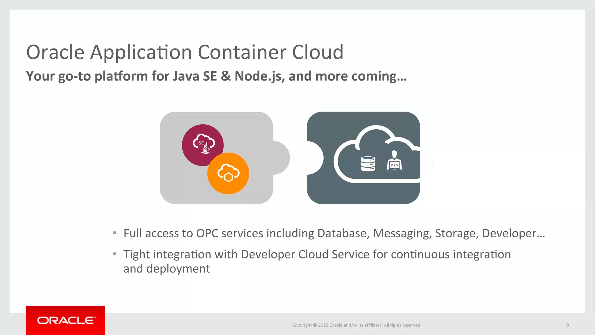 Copyright	
  ©	
  2015	
  Oracle	
  and/or	
  its	
  aﬃliates.	
  All	
  rights	
  reserved.	
  	
  
Open	
  Pladorm	
  
USE	
  ANY	
  OPEN	
  SOURCE	
  OR	
  COMMERCIAL	
  JAVA	
  OR	
  NODE	
  FRAMEWORKS	
  
9	
  
 