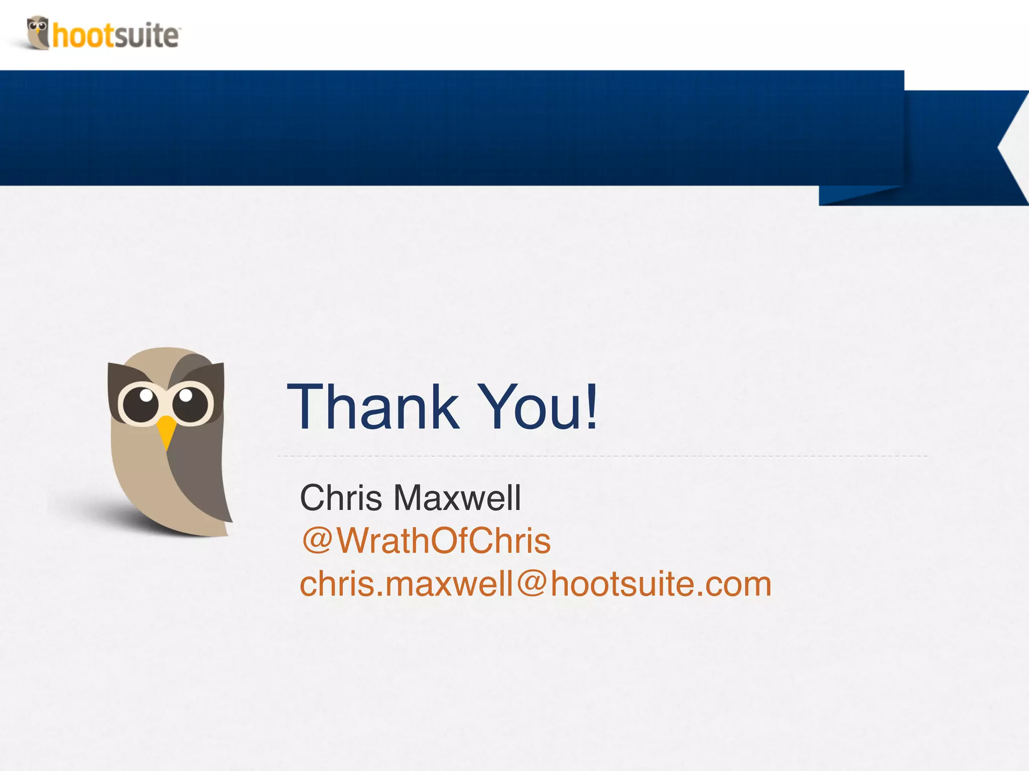 Thank You!
Chris Maxwell!
@WrathOfChris!
chris.maxwell@hootsuite.com!
 