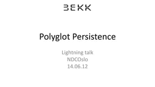 Polyglot Persistence
Lightning talk
NDCOslo
14.06.12
 