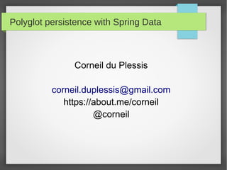 Polyglot persistence with Spring Data
Corneil du Plessis
corneil.duplessis@gmail.com
https://about.me/corneil
@corneil
 