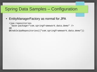 Spring Data Samples – Configuration
● EntityManagerFactory as normal for JPA
<jpa:repositories
base-package="com.springframework.data.demo" />
OR
@EnableJpaRepositories({"com.springframework.data.demo"})
 