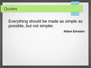 Quotes
Everything should be made as simple as
possible, but not simpler.
Albert Einstein
 
