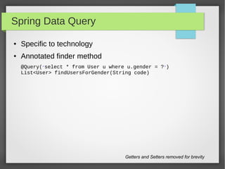 Spring Data Query
● Specific to technology
● Annotated finder method
@Query("select * from User u where u.gender = ?")
List<User> findUsersForGender(String code)
Getters and Setters removed for brevity
 