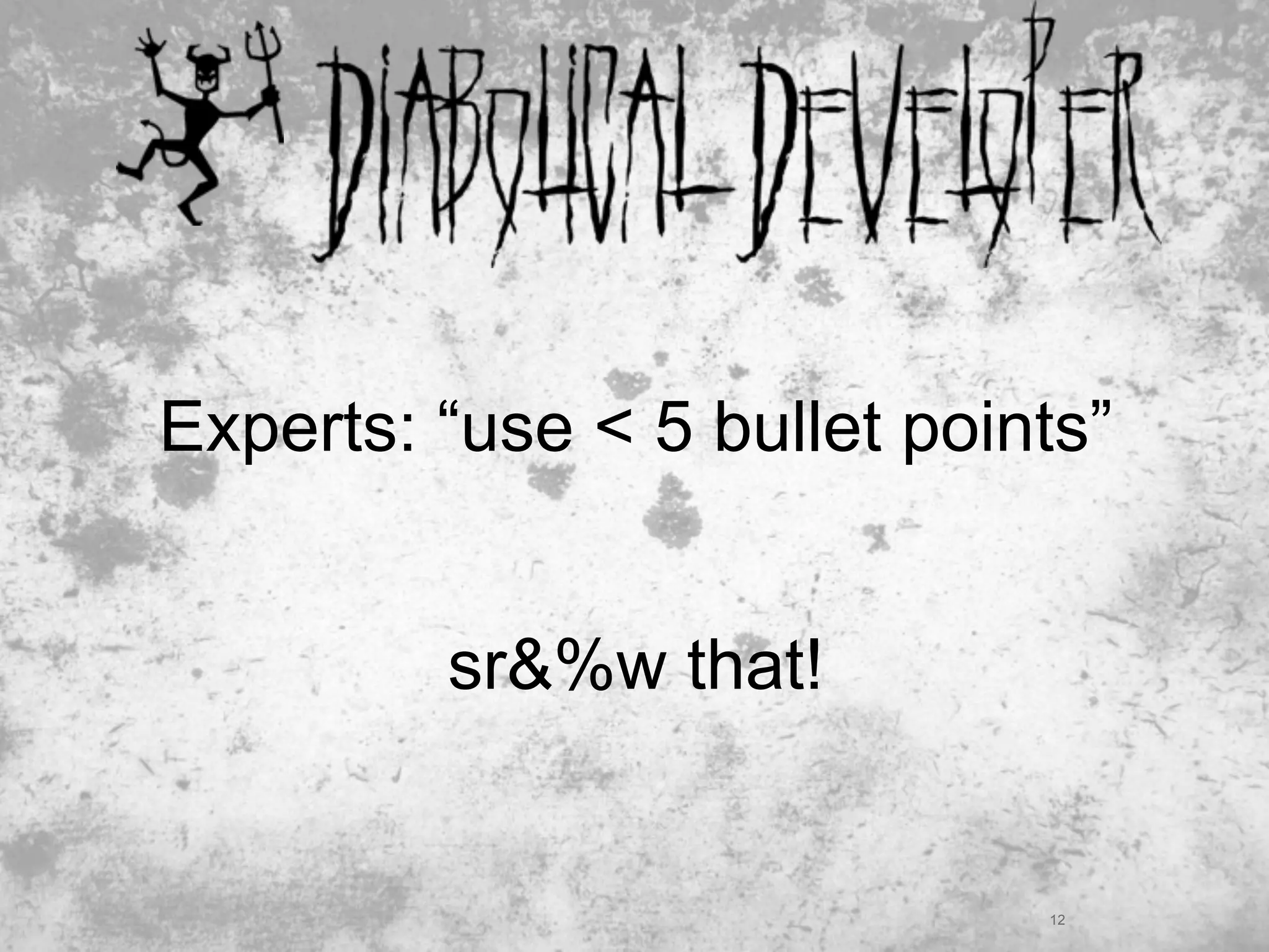 Experts: “use < 5 bullet points”


         sr&%w that!


                             12
 