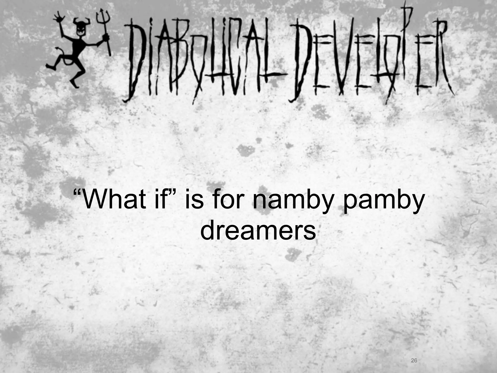 “What if” is for namby pamby
            dreamers



                          26
 