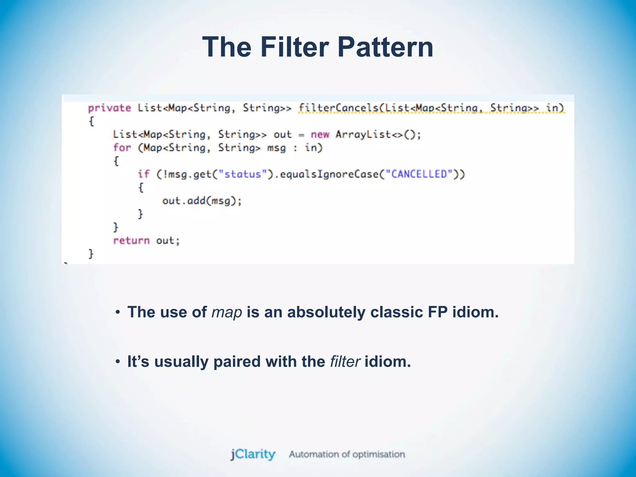 The Filter Pattern




• The use of map is an absolutely classic FP idiom.


• It’s usually paired with the filter idiom.
 