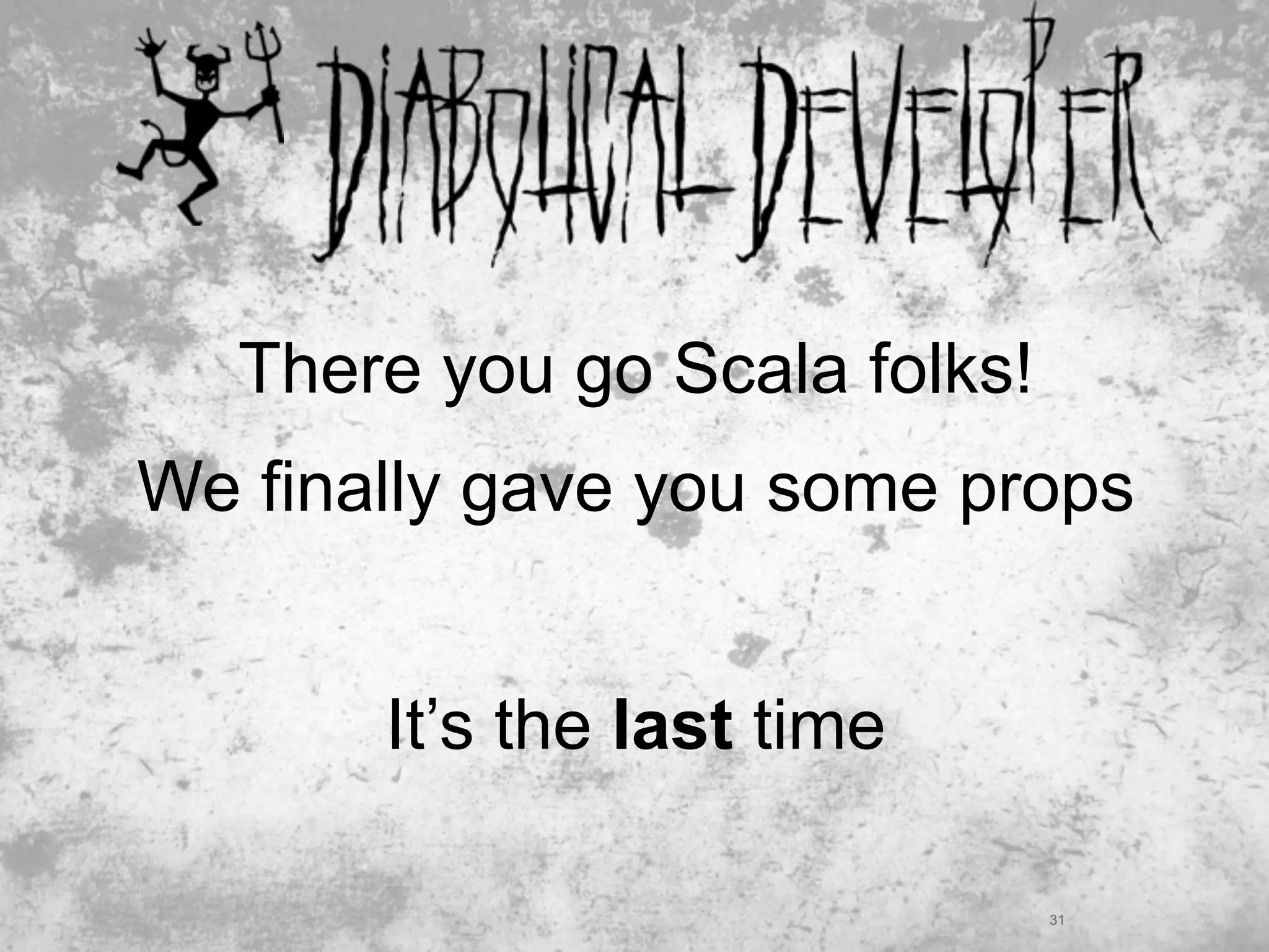 There you go Scala folks!
We finally gave you some props


       It’s the last time

                               31
 