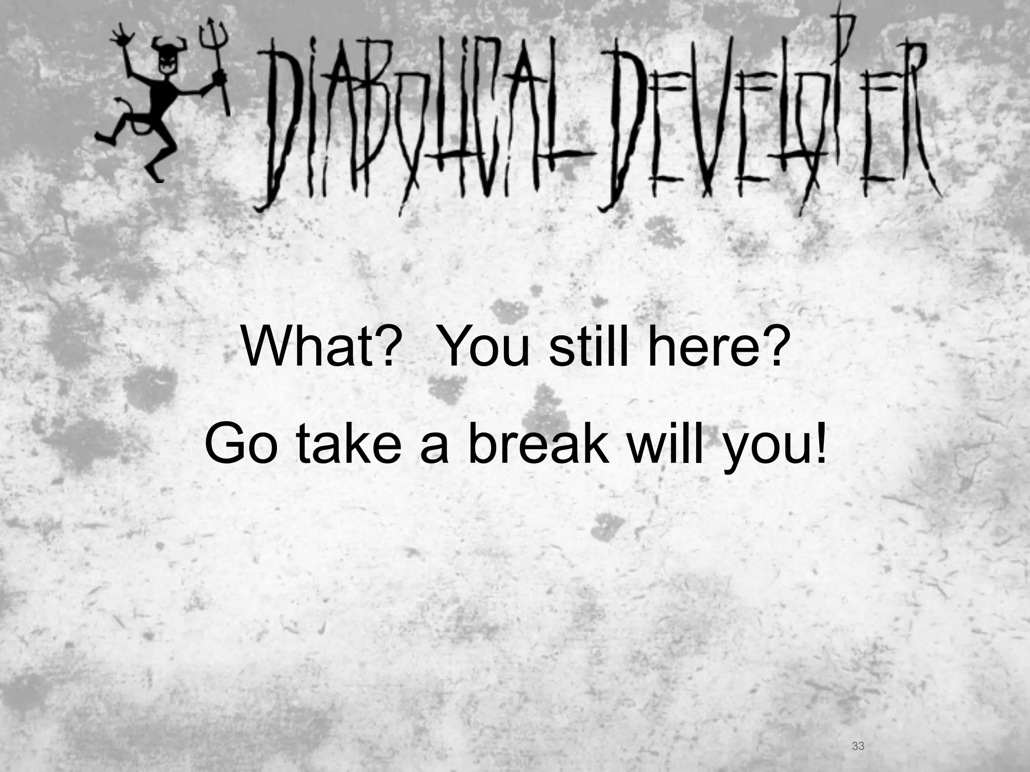 What? You still here?
Go take a break will you!




                            33
 