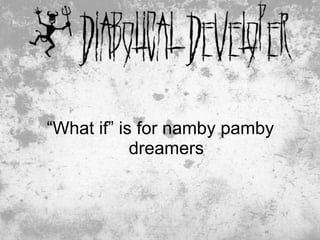 “What if” is for namby pamby
            dreamers



                          26
 