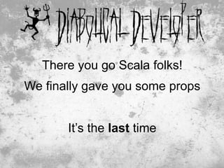 There you go Scala folks!
We finally gave you some props


       It’s the last time

                               31
 