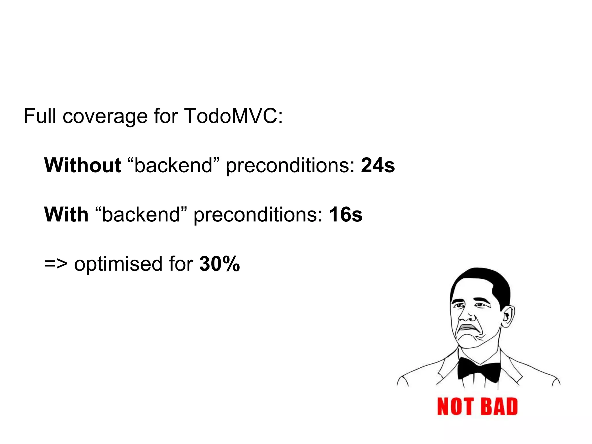 Full coverage for TodoMVC: Without “backend” preconditions: 24s With “backend” preconditions: 16s => optimised for 30% 
