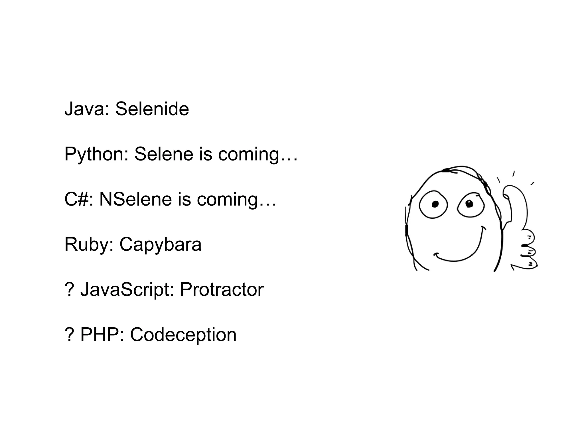 Java: Selenide Python: Selene is coming… C#: NSelene is coming… Ruby: Capybara ? JavaScript: Protractor ? PHP: Codeception 