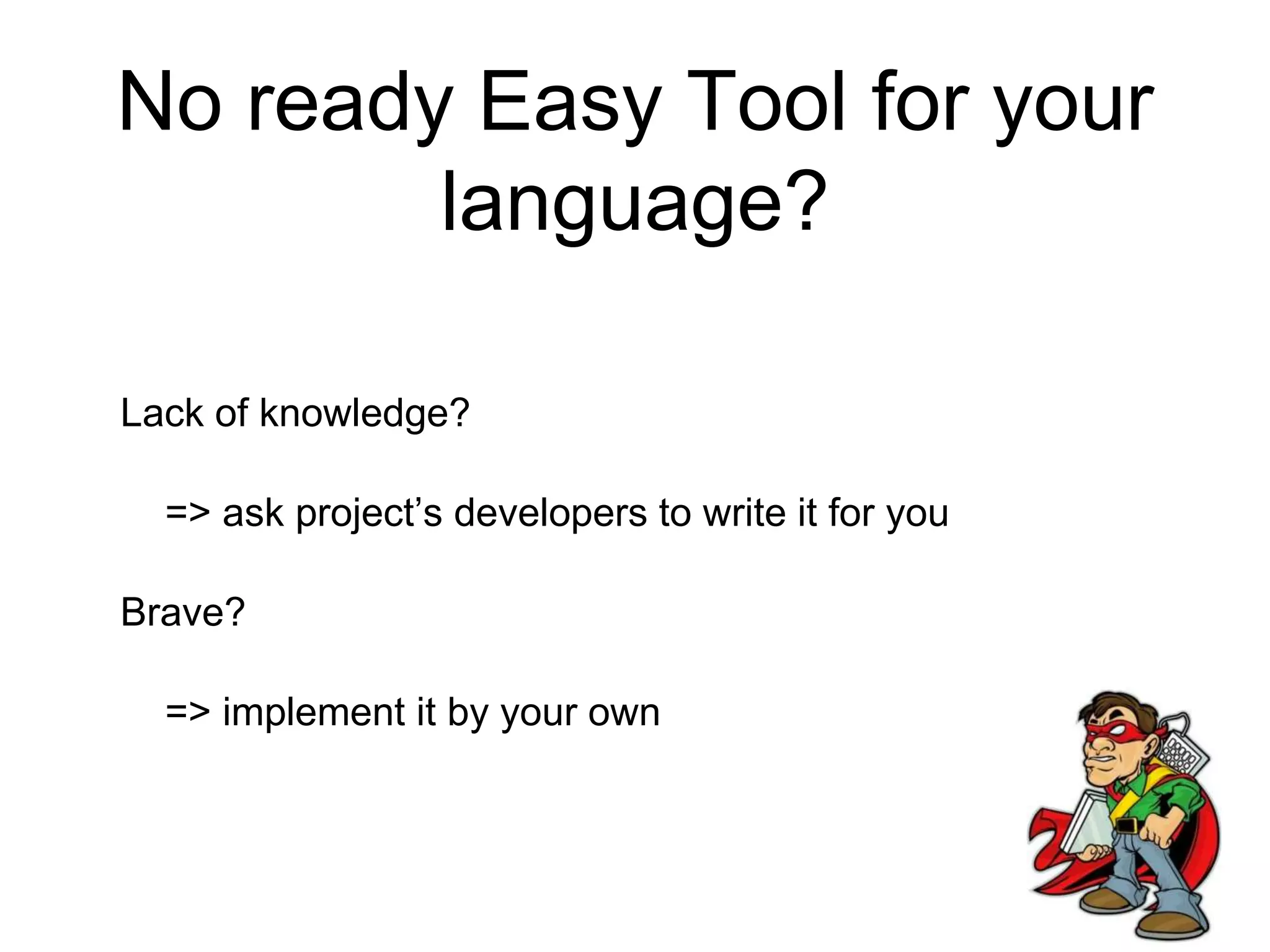 No ready Easy Tool for your language? Lack of knowledge? => ask project’s developers to write it for you Brave? => implement it by your own 