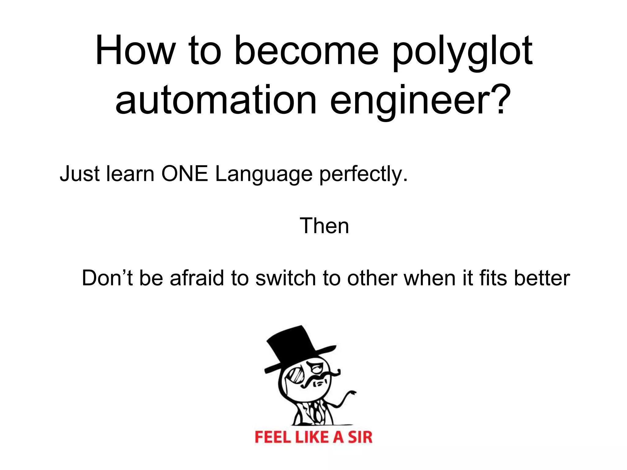 How to become polyglot automation engineer? Just learn ONE Language perfectly. Then Don’t be afraid to switch to other when it ﬁts better 