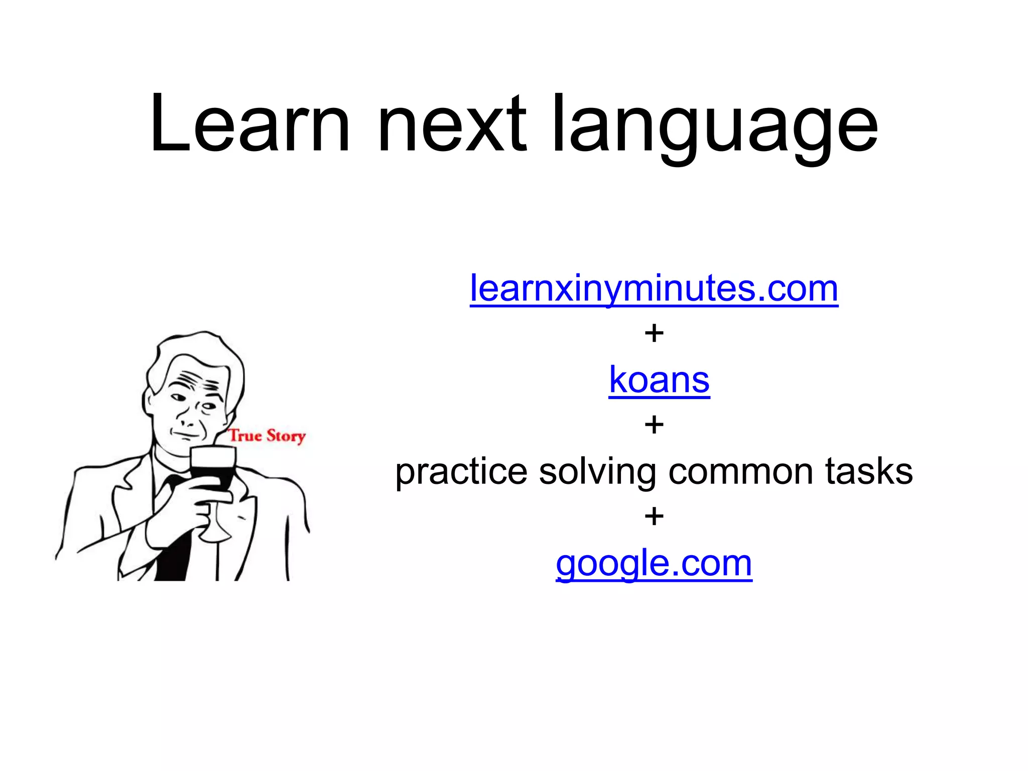 Learn next language learnxinyminutes.com +  koans + practice solving common tasks + google.com 
