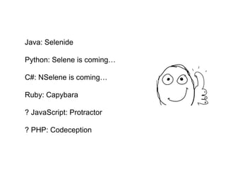Java: Selenide
Python: Selene is coming…
C#: NSelene is coming…
Ruby: Capybara
? JavaScript: Protractor
? PHP: Codeception
 