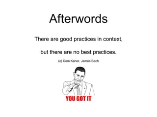 Afterwords
There are good practices in context,
but there are no best practices.
(c) Cem Kaner, James Bach
 