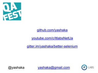 github.com/yashaka
youtube.com/c/ItlabsNetUa
gitter.im/yashaka/better-selenium
yashaka@gmail.com@yashaka
 