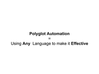 Polyglot Automation
=
Using Any Language to make it Effective
 