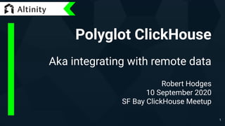 Polyglot ClickHouse
Aka integrating with remote data
Robert Hodges
10 September 2020
SF Bay ClickHouse Meetup
1
 