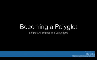 Becoming a Polyglot
Simple API Engines in 5 Languages
Kirsten Hunter
@synedra
http://www.princesspolymath.com
 