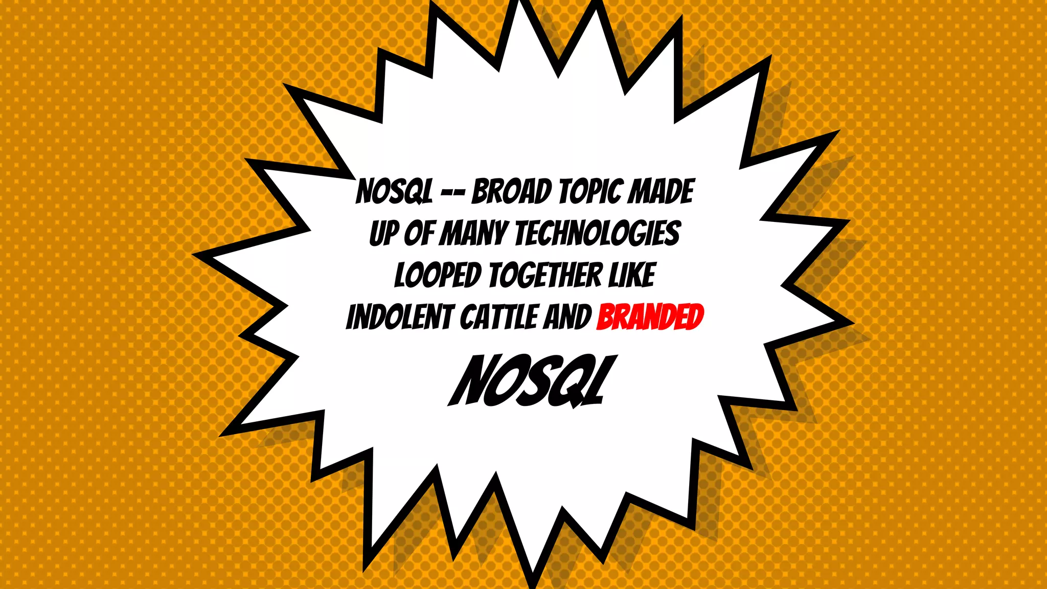 NoSQL -- Broad topic made
up of many technologies
looped together like
indolent cattle and branded
NoSQL
 