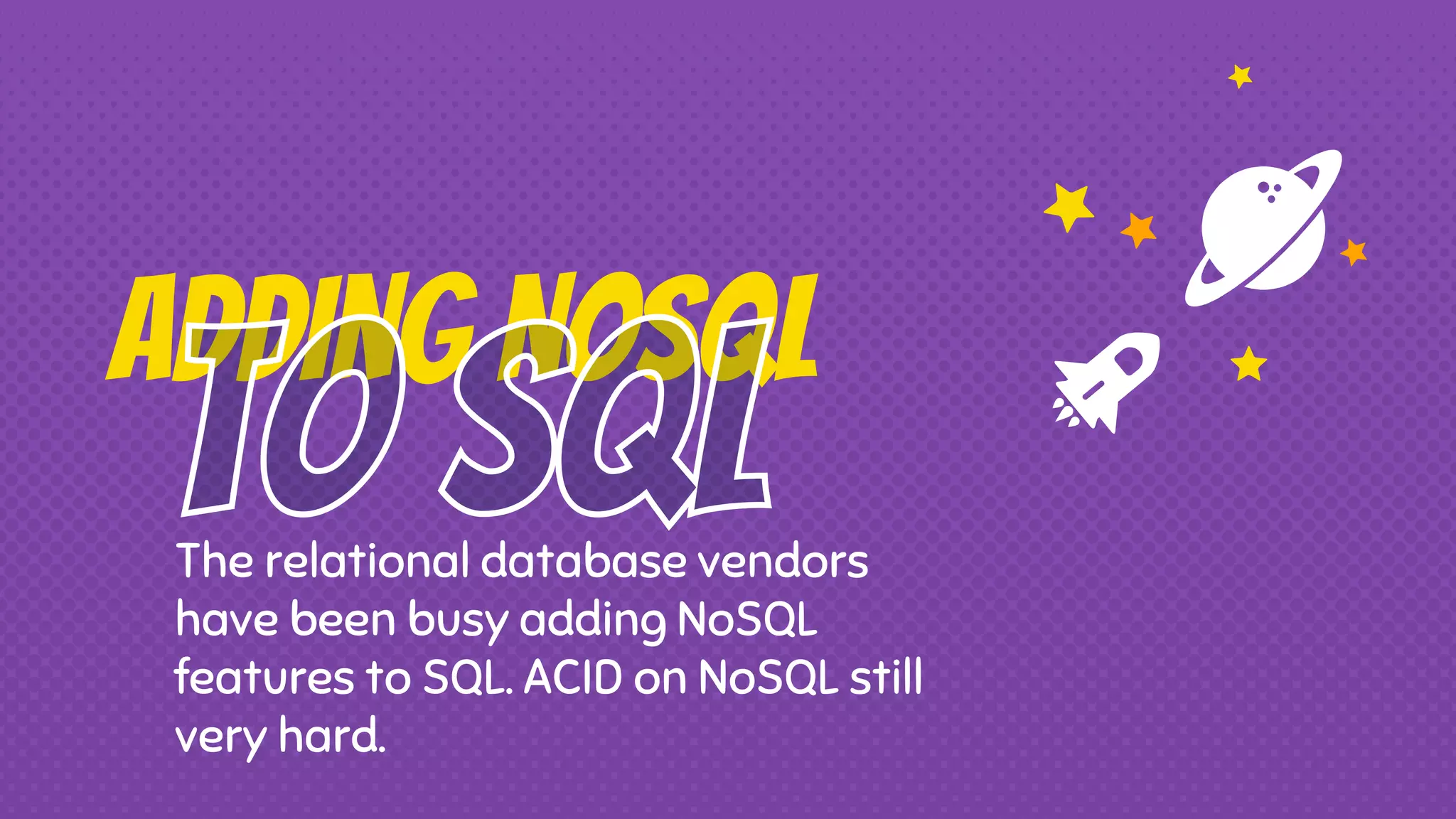 Adding NoSQL
The relational database vendors
have been busy adding NoSQL
features to SQL. ACID on NoSQL still
very hard.
 