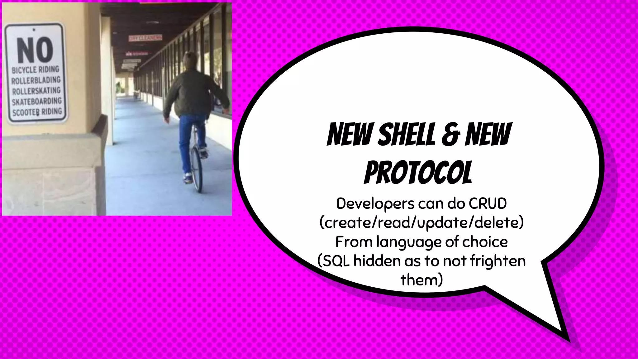 New Shell & New
protocol
Developers can do CRUD
(create/read/update/delete)
From language of choice
(SQL hidden as to not frighten
them)
 