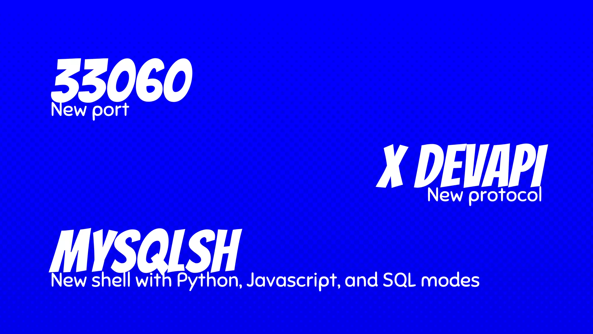 33060New port
mysqlshNew shell with Python, Javascript, and SQL modes
X DevapiNew protocol
 