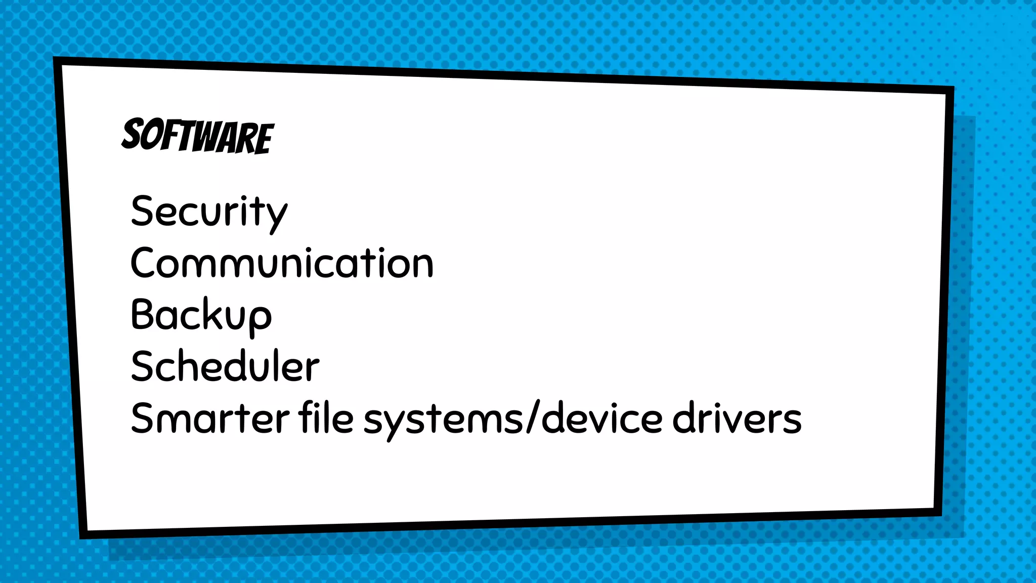 Security
Communication
Backup
Scheduler
Smarter file systems/device drivers
 