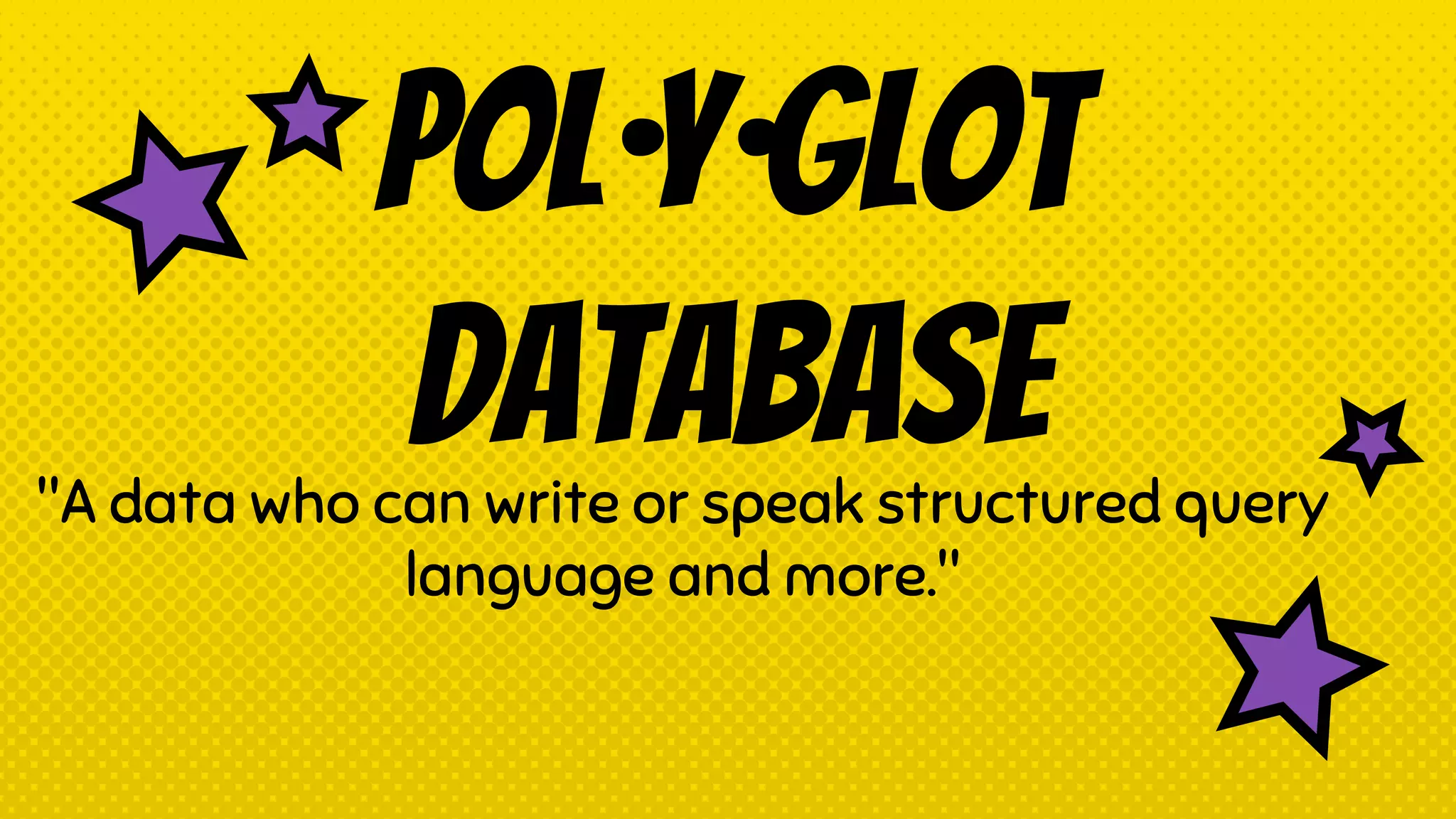 Pol·y·glot
Database"A data who can write or speak structured query
language and more."
 